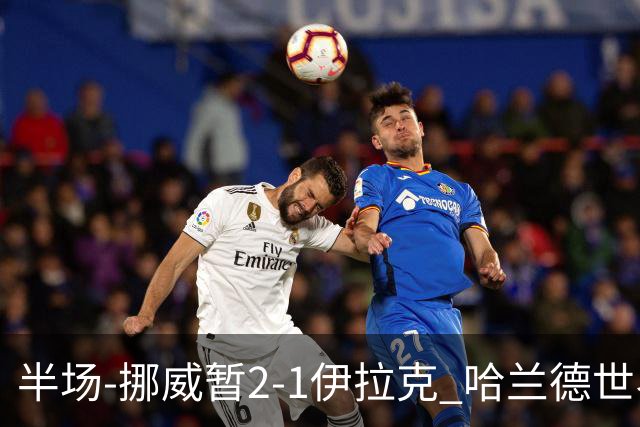 半场-挪威暂2-1伊拉克 哈兰德世界杯首秀梅开二度侯赛因破门